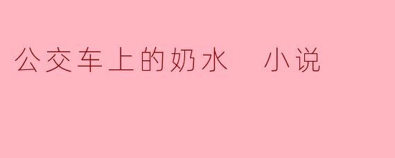 公交车上的奶水 小说